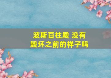 波斯百柱殿 没有毁坏之前的样子吗